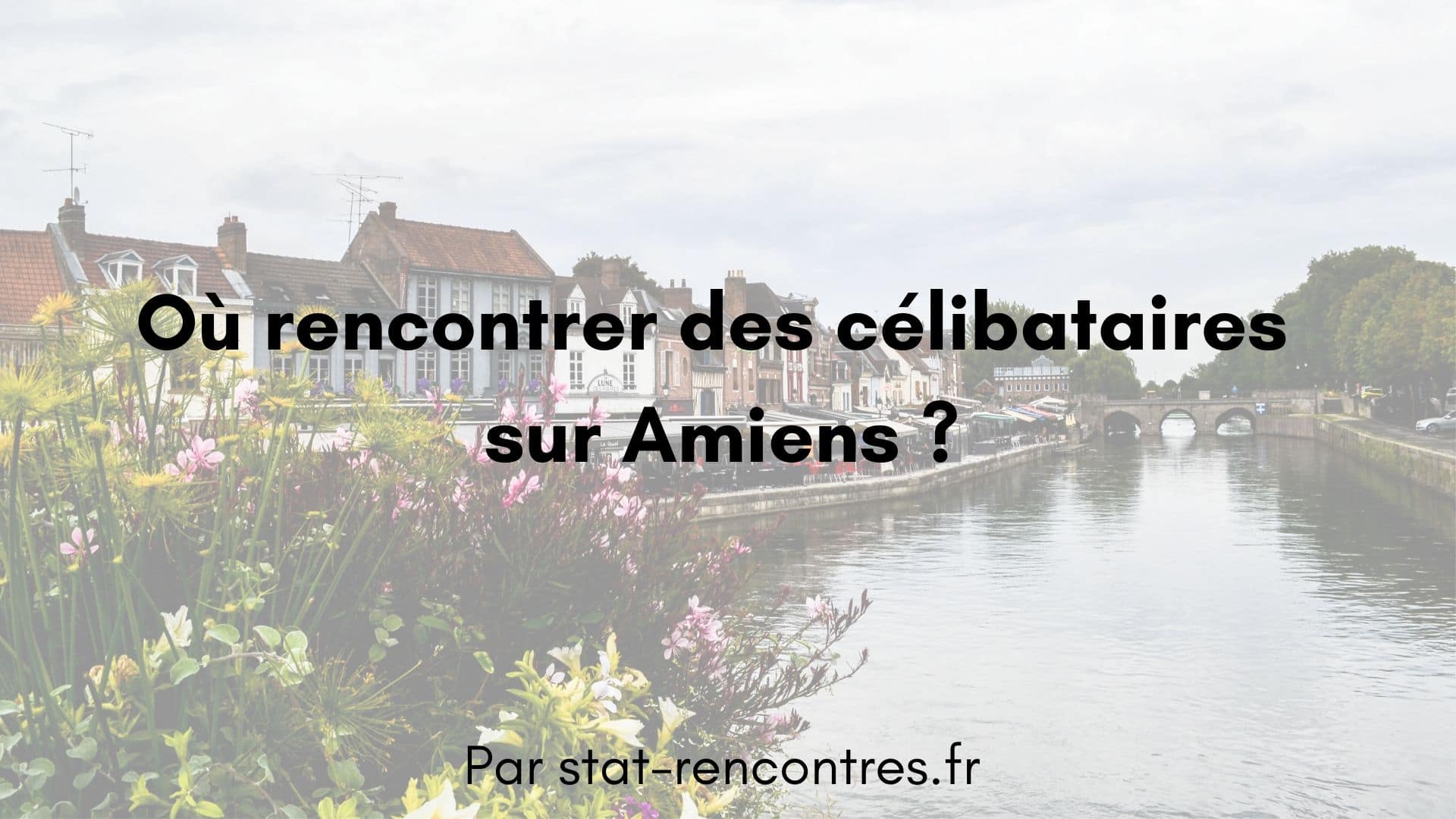 Célibataires sur Amiens : Les 7 zones de rencontres